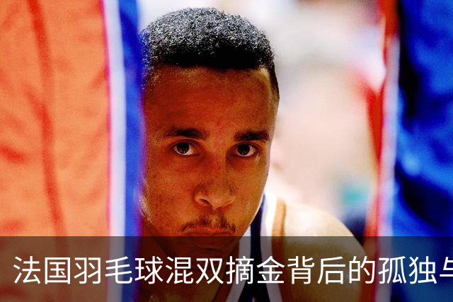 法国羽毛球混双摘金背后的孤独与期待